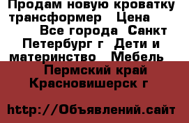 Продам новую кроватку-трансформер › Цена ­ 6 000 - Все города, Санкт-Петербург г. Дети и материнство » Мебель   . Пермский край,Красновишерск г.